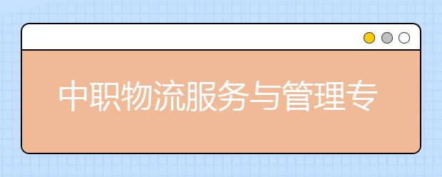 中職物流服務(wù)與管理專業(yè)主要學(xué)什么?