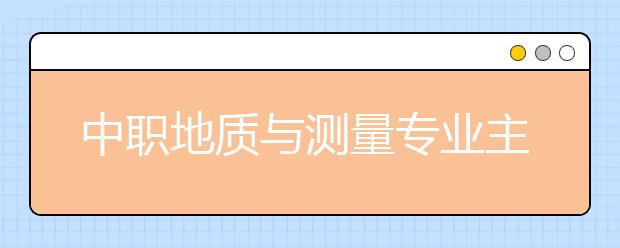 中職地質(zhì)與測量專業(yè)主要學(xué)什么?