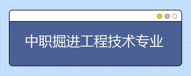 中職掘進(jìn)工程技術(shù)專業(yè)主要學(xué)什么?