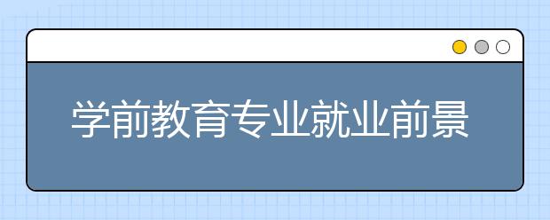 學前教育專業(yè)就業(yè)前景分析