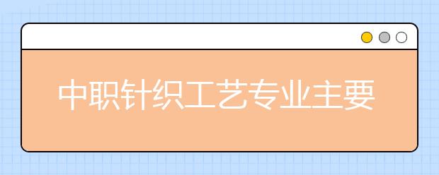 中职针织工艺专业主要学什么?