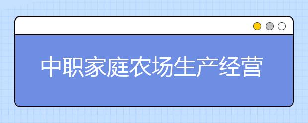 中职家庭农场生产经营专业主要学什么?