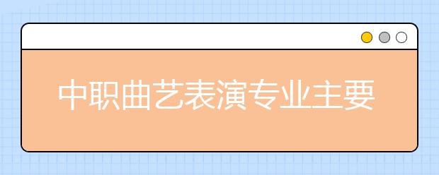 中職曲藝表演專業(yè)主要學(xué)什么?