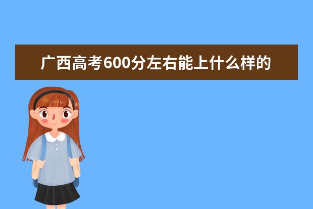 廣西高考600分左右能上什么樣的大學(xué)