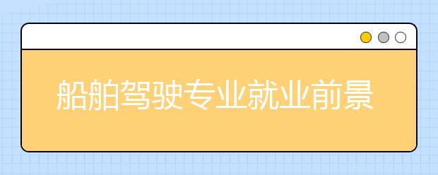 船舶駕駛專業(yè)就業(yè)前景分析