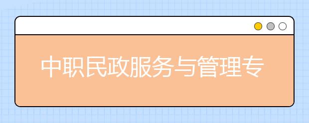 中职民政服务与管理专业主要学什么?