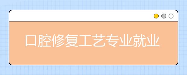 口腔修復(fù)工藝專業(yè)就業(yè)前景分析