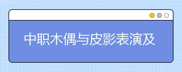 中職木偶與皮影表演及制作專業(yè)主要學(xué)什么?