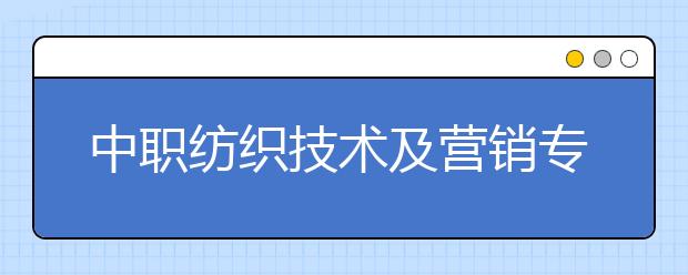 中职纺织技术及营销专业主要学什么?