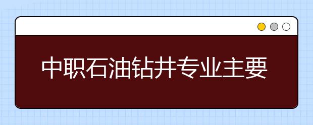 中职石油钻井专业主要学什么?