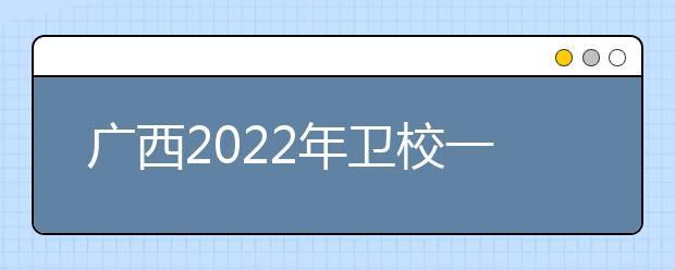 广西2022年卫校一般有哪些专业