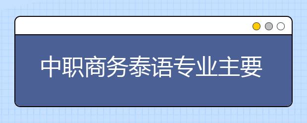 中職商務(wù)泰語專業(yè)主要學(xué)什么?