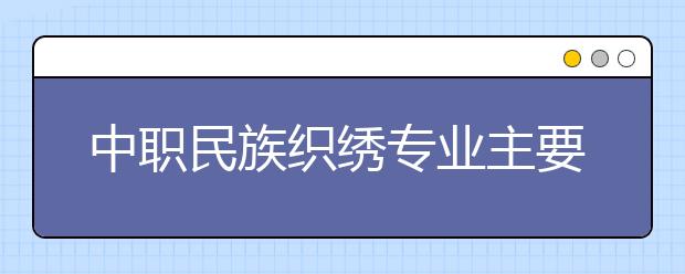 中职民族织绣专业主要学什么?