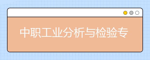 中職工業(yè)分析與檢驗(yàn)專業(yè)主要學(xué)什么?