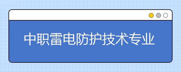 中職雷電防護技術(shù)專業(yè)主要學(xué)什么?