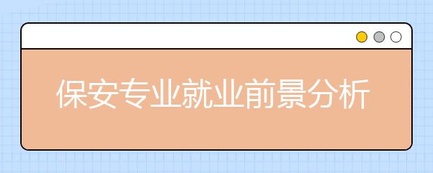 保安專業(yè)就業(yè)前景分析如何?