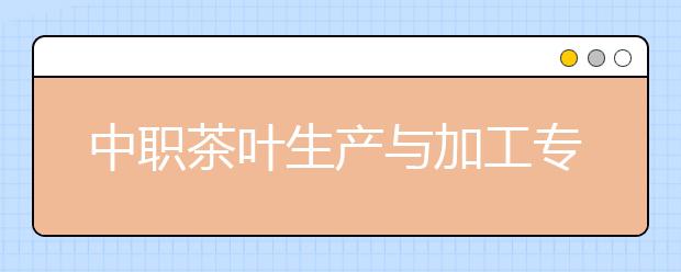 中職茶葉生產(chǎn)與加工專業(yè)主要學(xué)什么?