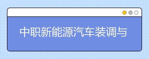 中職新能源汽車裝調(diào)與檢修專業(yè)主要學什么?