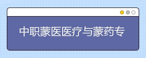 中职蒙医医疗与蒙药专业主要学什么?