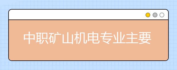 中職礦山機電專業(yè)主要學什么?