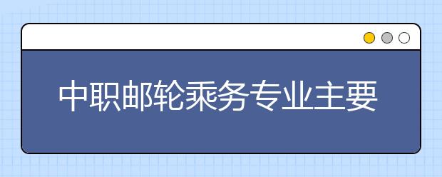 中職郵輪乘務(wù)專業(yè)主要學(xué)什么?