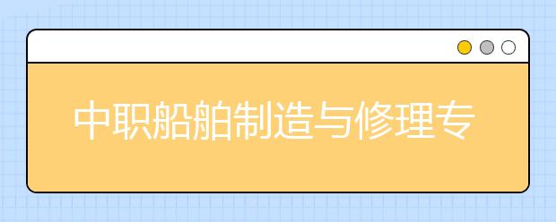 中职船舶制造与修理专业主要学什么?