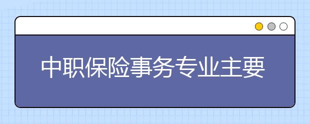 中職保險事務專業(yè)主要學什么?