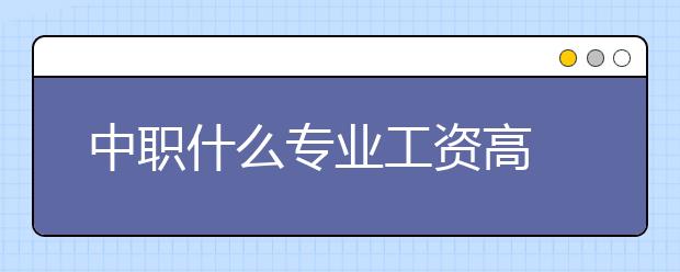 中職什么專業(yè)工資高