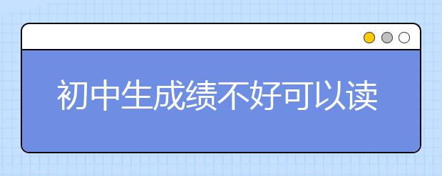 初中生成績(jī)不好可以讀什么學(xué)校