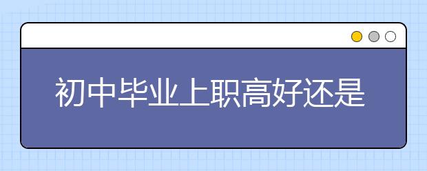 初中畢業(yè)上職高好還是上中專好