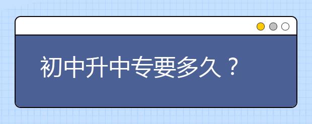 初中升中專要多久？