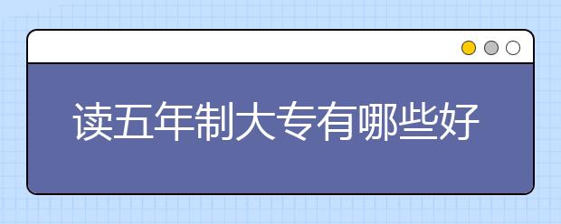 读五年制大专有哪些好处？