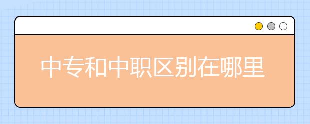 中專和中職區(qū)別在哪里？