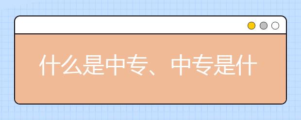 什么是中专、中专是什么意思？