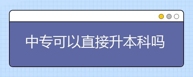 中專可以直接升本科嗎?