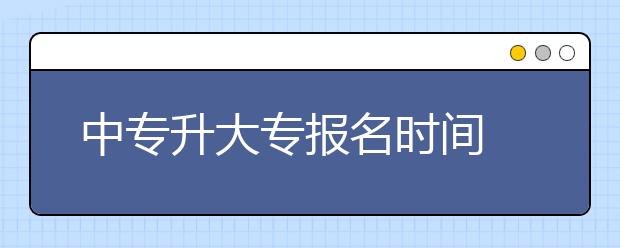 中专升大专报名时间