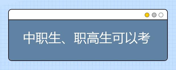 中职生、职高生可以考哪些大学？