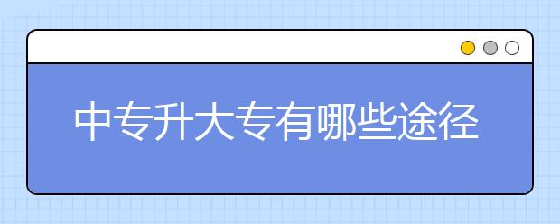 中专升大专有哪些途径？