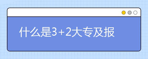 什么是3+2大专及报考条件？