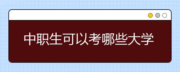 中職生可以考哪些大學(xué)？