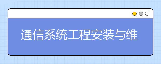 通信系統(tǒng)工程安裝與維護(hù)專(zhuān)業(yè)就業(yè)方向有哪些？