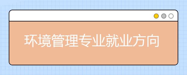 环境管理专业就业方向有哪些？