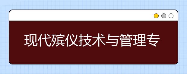 现代殡仪技术与管理专业毕业出来干什么？