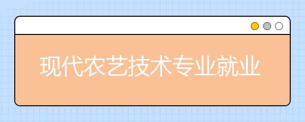 現(xiàn)代農(nóng)藝技術專業(yè)就業(yè)方向有哪些？