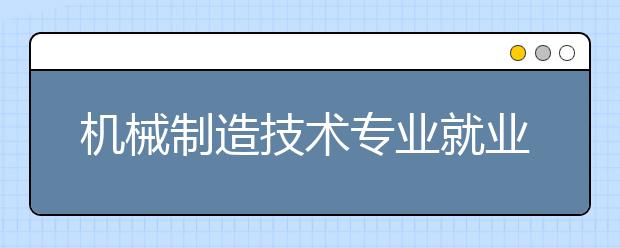 機械制造技術專業(yè)就業(yè)方向有哪些？