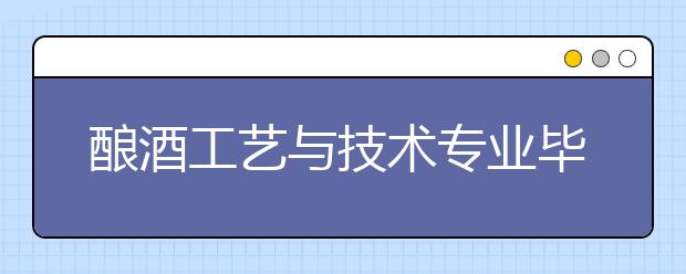 釀酒工藝與技術專業(yè)畢業(yè)出來干什么？