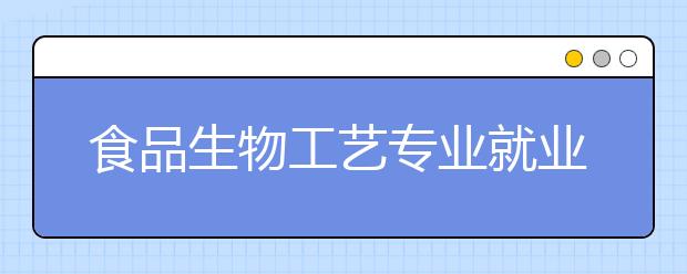 食品生物工艺专业就业方向有哪些？