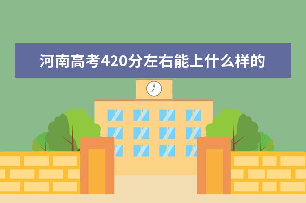 河南高考420分左右能上什么樣的大學(xué)