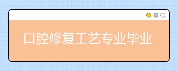 口腔修復工藝專業(yè)畢業(yè)出來干什么？