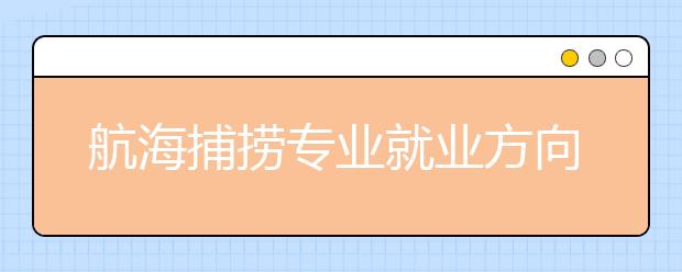 航海捕撈專業(yè)就業(yè)方向有哪些？